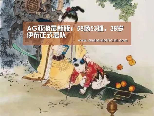 AG亚游最新版:58场53球,38岁伊布正式离队(图2) AG亚游最新版