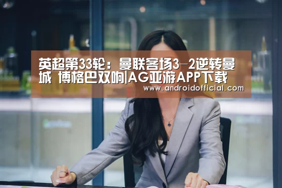 英超第33轮：曼联客场3-2逆转曼城 博格巴双响|AG亚游A