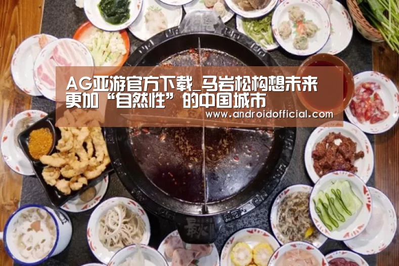 AG亚游官方下载_马岩松构想未来更加“自然性”的中国城市