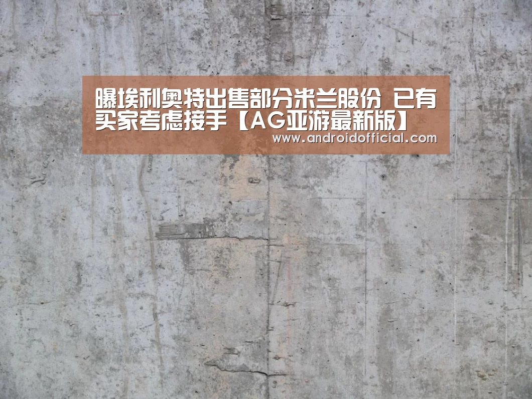 曝埃利奥特出售部分米兰股份 已有买家考虑接手【AG亚游最新版