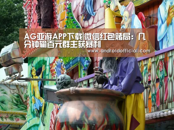 AG亚游APP下载|微信红包赌局：几分钟输百元群主获暴利
